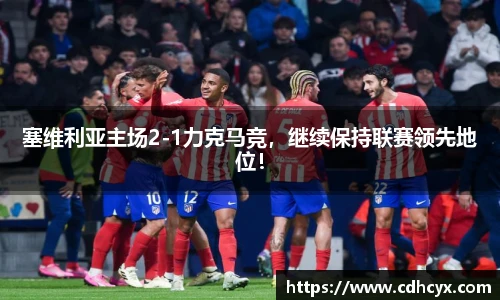 塞维利亚主场2-1力克马竞，继续保持联赛领先地位！