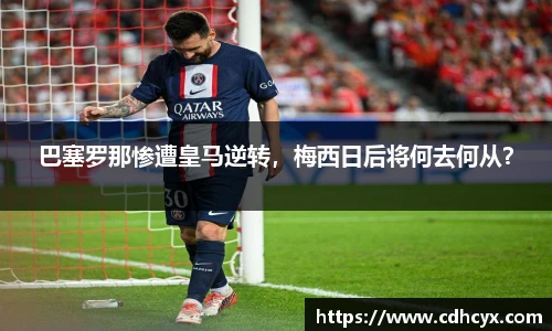 巴塞罗那惨遭皇马逆转，梅西日后将何去何从？