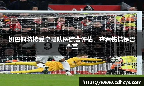 姆巴佩将接受皇马队医综合评估，查看伤情是否严重