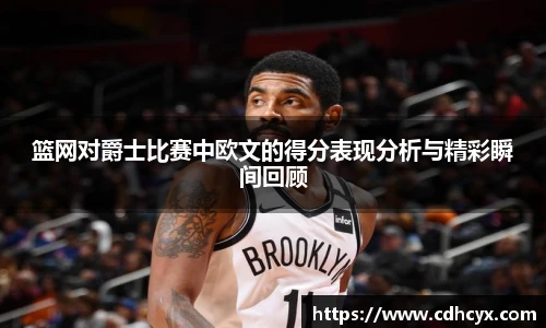 篮网对爵士比赛中欧文的得分表现分析与精彩瞬间回顾
